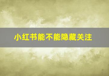 小红书能不能隐藏关注