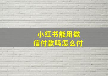 小红书能用微信付款吗怎么付