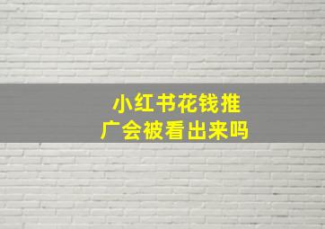 小红书花钱推广会被看出来吗