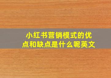 小红书营销模式的优点和缺点是什么呢英文