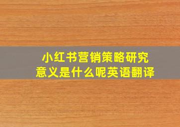 小红书营销策略研究意义是什么呢英语翻译