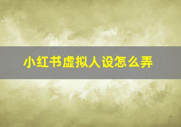 小红书虚拟人设怎么弄