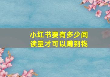 小红书要有多少阅读量才可以赚到钱