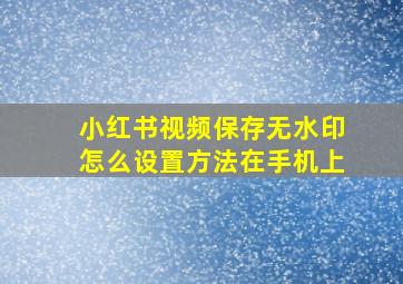 小红书视频保存无水印怎么设置方法在手机上