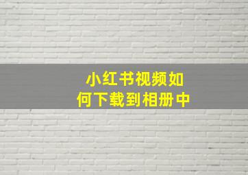 小红书视频如何下载到相册中