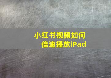 小红书视频如何倍速播放iPad