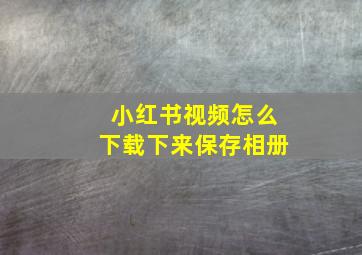 小红书视频怎么下载下来保存相册