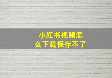 小红书视频怎么下载保存不了