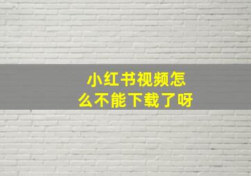 小红书视频怎么不能下载了呀