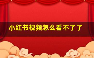 小红书视频怎么看不了了