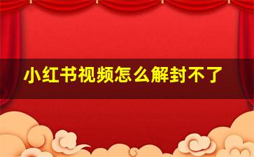 小红书视频怎么解封不了