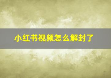 小红书视频怎么解封了