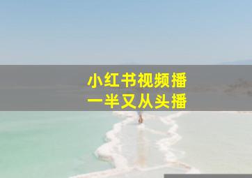 小红书视频播一半又从头播