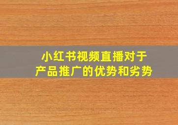 小红书视频直播对于产品推广的优势和劣势