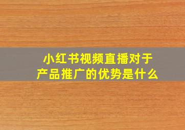 小红书视频直播对于产品推广的优势是什么