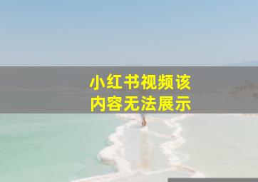 小红书视频该内容无法展示