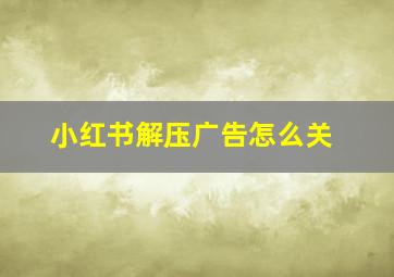 小红书解压广告怎么关