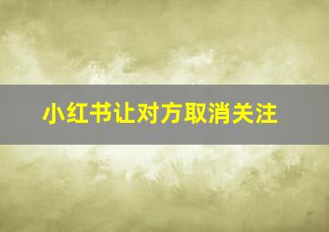 小红书让对方取消关注