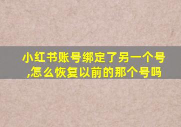 小红书账号绑定了另一个号,怎么恢复以前的那个号吗