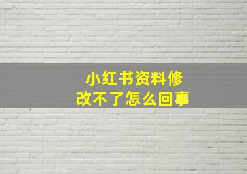 小红书资料修改不了怎么回事