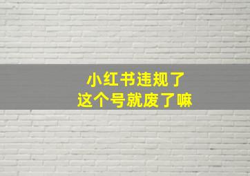 小红书违规了这个号就废了嘛