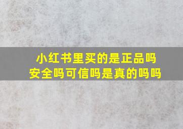 小红书里买的是正品吗安全吗可信吗是真的吗吗