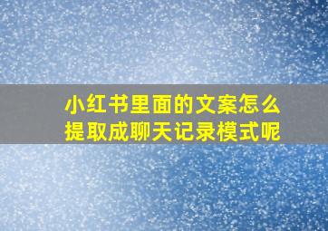 小红书里面的文案怎么提取成聊天记录模式呢