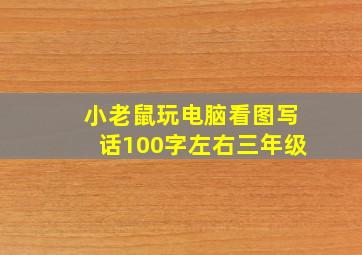 小老鼠玩电脑看图写话100字左右三年级