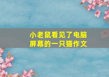 小老鼠看见了电脑屏幕的一只猫作文