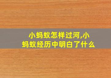 小蚂蚁怎样过河,小蚂蚁经历中明白了什么