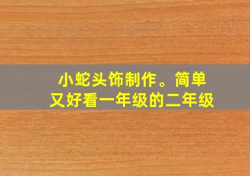 小蛇头饰制作。简单又好看一年级的二年级