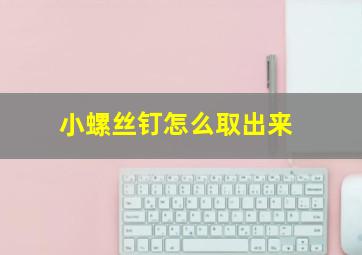 小螺丝钉怎么取出来