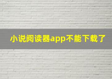 小说阅读器app不能下载了