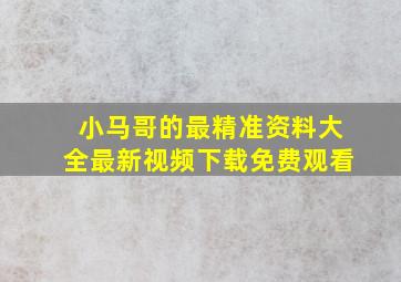 小马哥的最精准资料大全最新视频下载免费观看