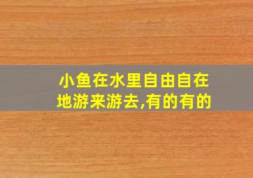 小鱼在水里自由自在地游来游去,有的有的