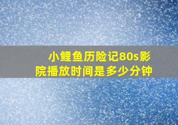 小鲤鱼历险记80s影院播放时间是多少分钟