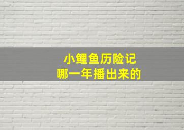 小鲤鱼历险记哪一年播出来的