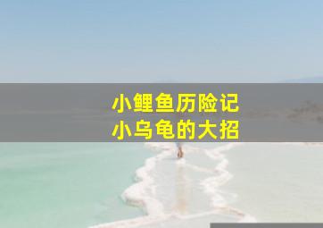 小鲤鱼历险记小乌龟的大招