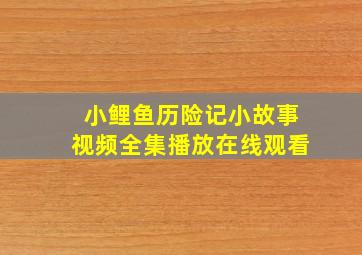 小鲤鱼历险记小故事视频全集播放在线观看