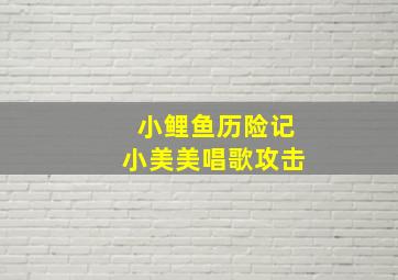 小鲤鱼历险记小美美唱歌攻击