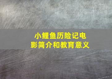 小鲤鱼历险记电影简介和教育意义