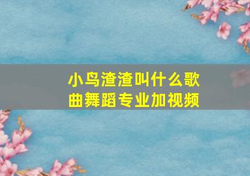 小鸟渣渣叫什么歌曲舞蹈专业加视频