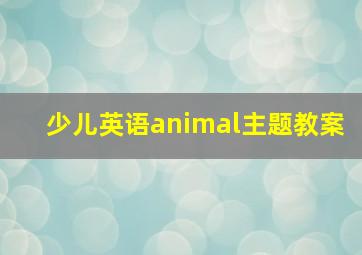 少儿英语animal主题教案