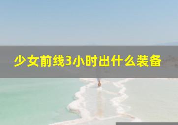 少女前线3小时出什么装备