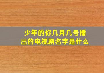 少年的你几月几号播出的电视剧名字是什么