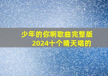 少年的你啊歌曲完整版2024十个晴天唱的