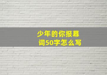 少年的你报幕词50字怎么写