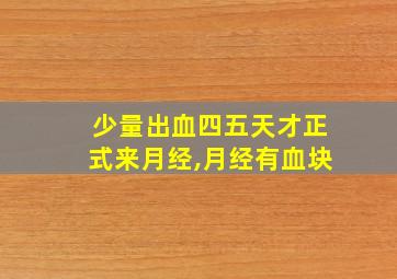 少量出血四五天才正式来月经,月经有血块