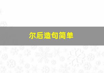 尔后造句简单