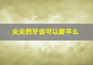 尖尖的牙齿可以磨平么